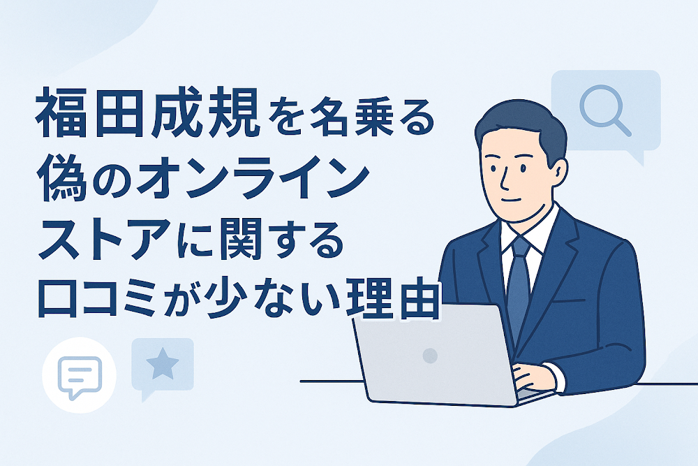 福田成規を名乗る偽のオンラインストアに関する口コミが少ない理由