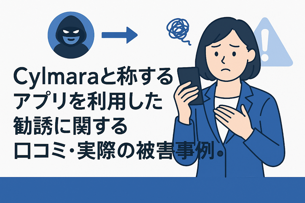 Cylmaraと称するアプリを利用した勧誘に関する口コミ・実際の被害事例
