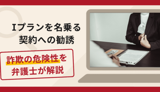 Iプランを名乗る契約への勧誘は詐欺？借入をさせ高額な契約料を支払わせる手口や口コミ・評判・返金対策を解説