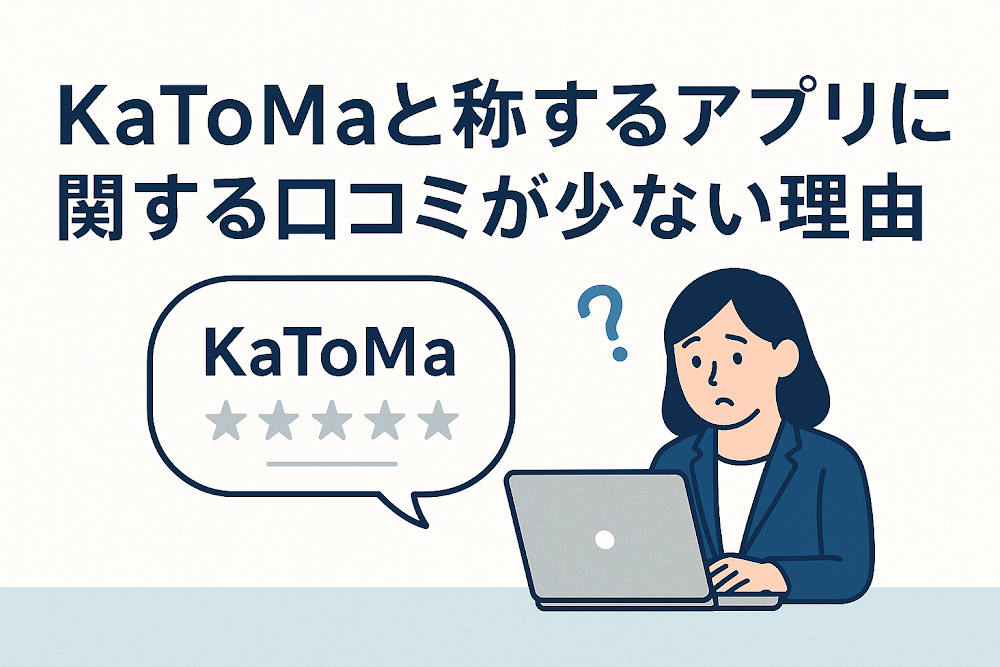 KaToMaと称するアプリに関する口コミが少ない理由